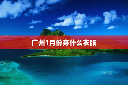 广州1月份穿什么衣服 12月底的广州应穿什么样的衣服呢？