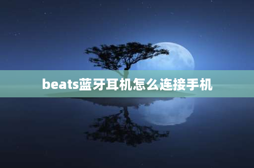 beats蓝牙耳机怎么连接手机 beats耳机怎么连接蓝牙？