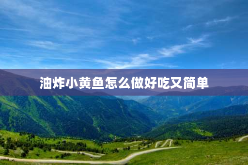 油炸小黄鱼怎么做好吃又简单 油炸小黄花鱼的做法？