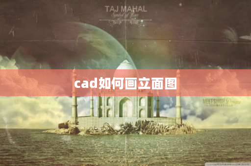 cad如何画立面图 如何在CAD中生成立面？ 