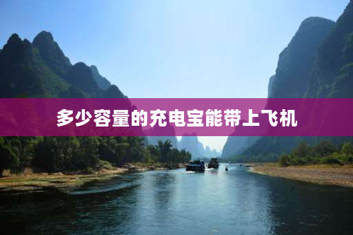 多少容量的充电宝能带上飞机 民航规定多大的充电宝能带上飞机？