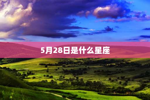 5月28日是什么星座 5月22到6月28是什么星座？