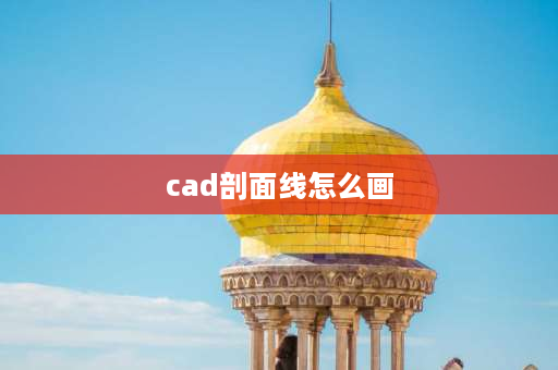 cad剖面线怎么画 cad剖面线的正确方法？