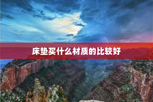 床垫买什么材质的比较好 寝室床垫选什么面料？