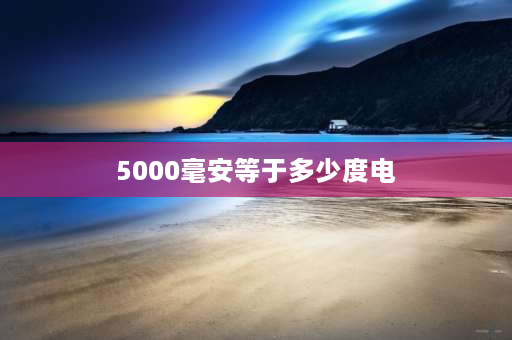 5000毫安等于多少度电 5000m是多少电量？