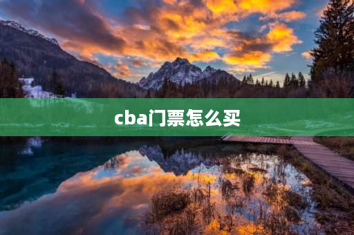 cba门票怎么买 CBA门票怎么购买？