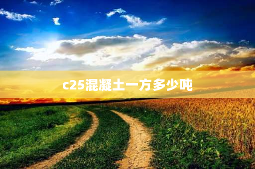 c25混凝土一方多少吨 c25砼一立方厘米抗压多少公斤？