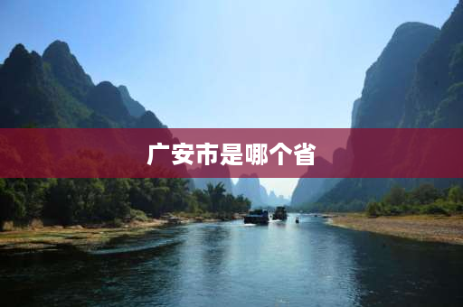 广安市是哪个省 广安市在哪里,广安市在哪个省,广安属于哪个市？