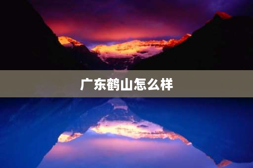 广东鹤山怎么样 鹤山区高级中学怎么样？