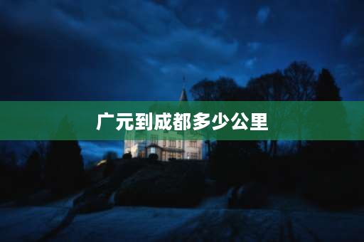 广元到成都多少公里 四川的广元，绵阳，成都，三者的距离关系谁给说下？