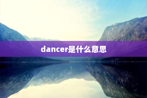 dancer是什么意思 dancer和vocal有什么区别？