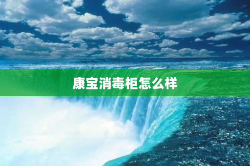 康宝消毒柜怎么样 康宝消毒柜质量好吗？