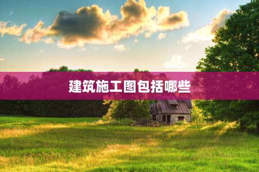 建筑施工图包括哪些 一套完整的建筑施工图,根据其内容和工种的不同,一般可分为哪几项,主要表达什么？