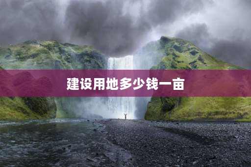 建设用地多少钱一亩 新土地法征地赔偿标准2023年个人建设用地赔偿标准？