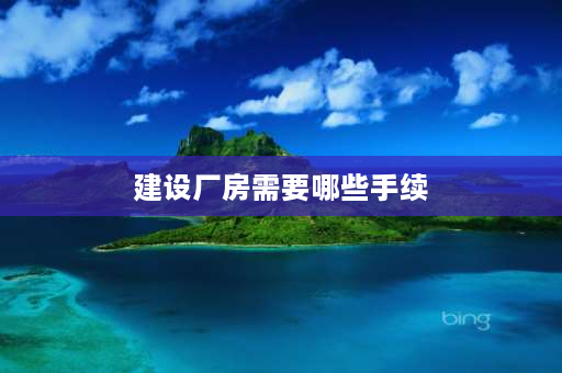 建设厂房需要哪些手续 厂房开工前需办哪些手续？