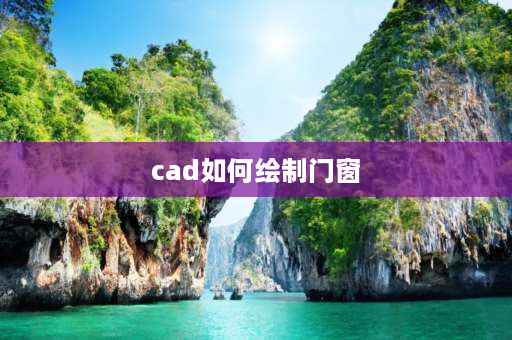 cad如何绘制门窗 CAD怎么修改门窗样式？