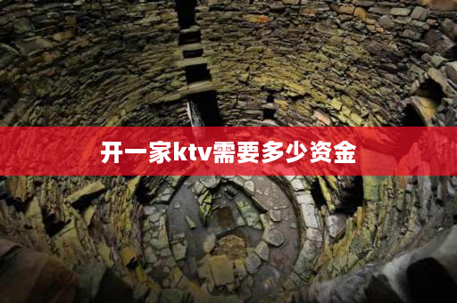 开一家ktv需要多少资金 开KTV***要多少？