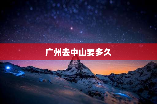 广州去中山要多久 从中山到广州要坐多少个小时大巴？