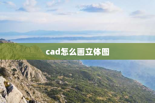 cad怎么画立体图 cad画三维图教程？