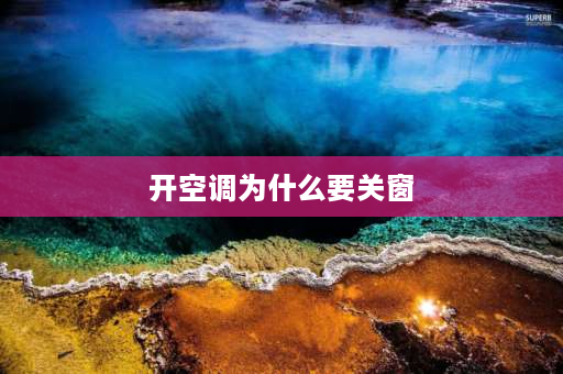 开空调为什么要关窗 为什么要先开空调再关窗户？