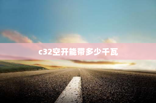 c32空开能带多少千瓦 c32空开能受多少千瓦？