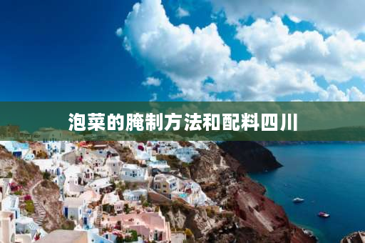 泡菜的腌制方法和配料四川 四川家常泡白菜的腌制方法？