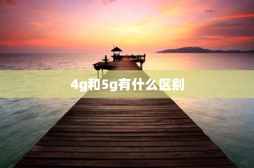 4g和5g有什么区别 5g与4g的根本区别？