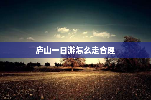 庐山一日游怎么走合理 2023年8月庐山风景区自驾车能进吗？