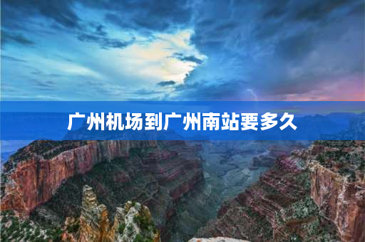 广州机场到广州南站要多久 广州白云机场到广州南站有没有直达地铁站？怎么走，需要多长时间？