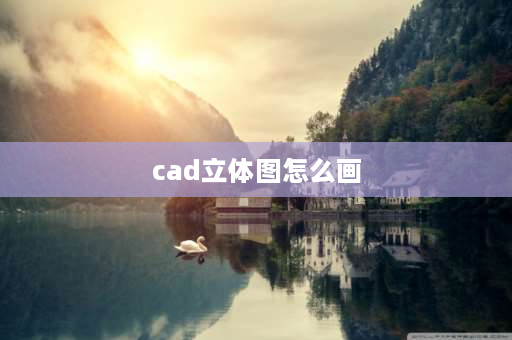 cad立体图怎么画 cad画三维图教程？