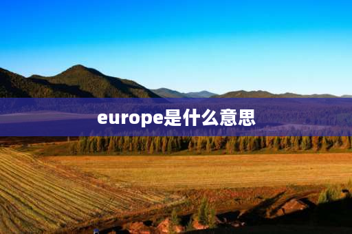 europe是什么意思 欧洲全名？