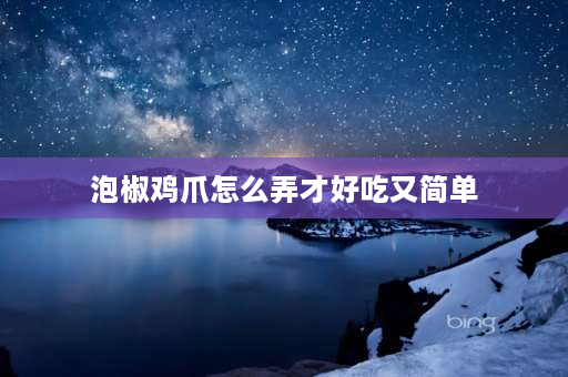 泡椒鸡爪怎么弄才好吃又简单 泡椒鸡爪正宗制作方法？