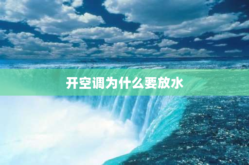 开空调为什么要放水 空调安装第一次为什么要加水？