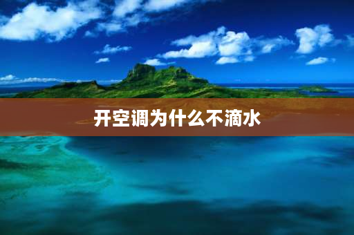 开空调为什么不滴水 空调开着不滴水怎么回事？