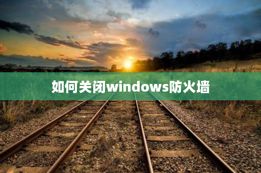 如何关闭windows防火墙 windows一直显示病毒和危险保护怎么关闭？