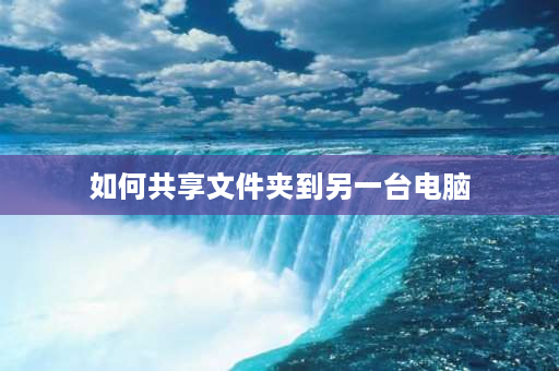 如何共享文件夹到另一台电脑 如何共享到一个文件夹，关机别人也能看？