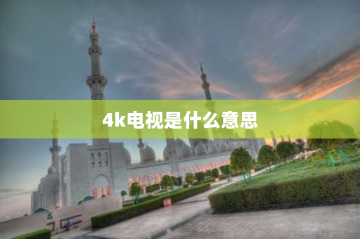 4k电视是什么意思 4K超清电视是什么意思？