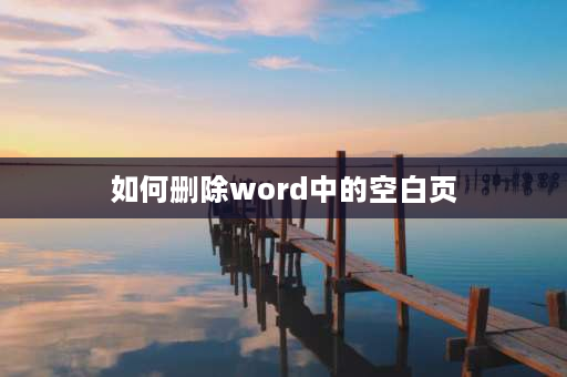 如何删除word中的空白页 word文档如何删除空白页？