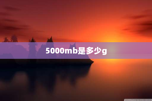 5000mb是多少g 5gb等于多少mb？