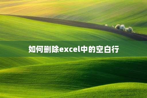 如何删除excel中的空白行 excel表格空行删不掉怎么回事？