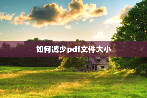 如何减少pdf文件大小 pdf如何使文件小于512kb？