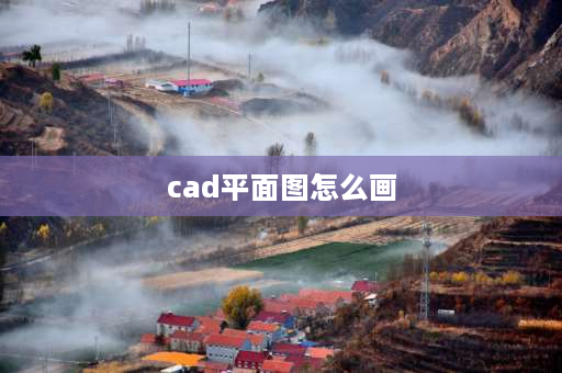 cad平面图怎么画 cad小区规划平面图绘制步骤？