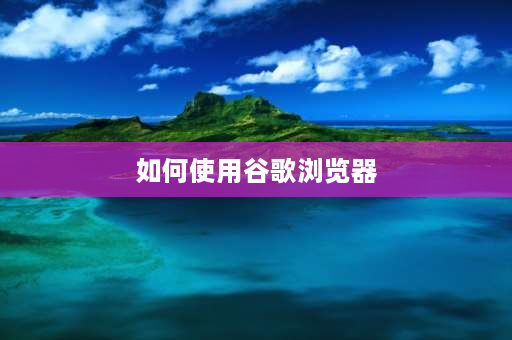 如何使用谷歌浏览器 如何用谷歌浏览器访问谷歌浏览器？