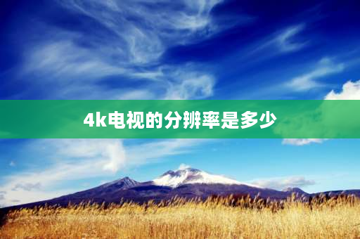 4k电视的分辨率是多少 4k相当于多少分辨率？