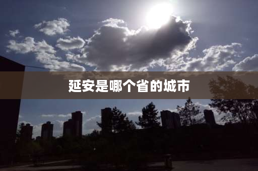 延安是哪个省的城市 延安市属于哪个省哪个市？