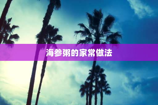 海参粥的家常做法 海参粥做法？