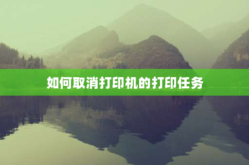 如何取消打印机的打印任务 打印机任务怎么取消？