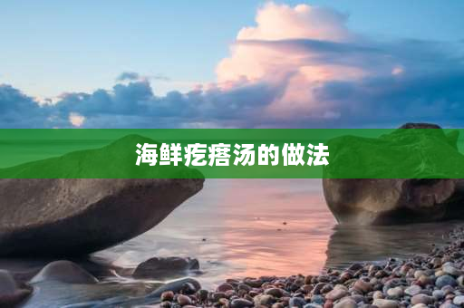 海鲜疙瘩汤的做法 正宗 山东海鲜疙瘩汤家常做法？