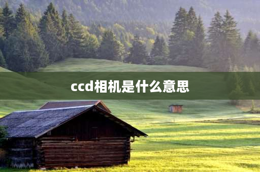 ccd相机是什么意思 请问下CCD是什么意思？