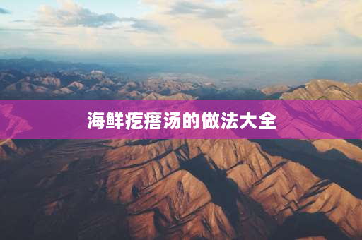 海鲜疙瘩汤的做法大全 山东海鲜疙瘩汤家常做法？